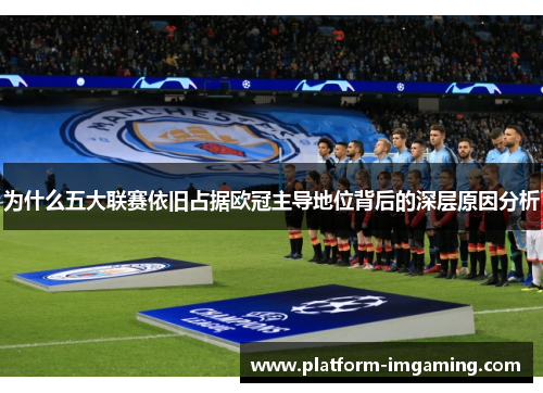 为什么五大联赛依旧占据欧冠主导地位背后的深层原因分析