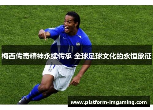 梅西传奇精神永续传承 全球足球文化的永恒象征
