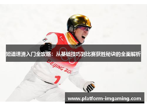 短道速滑入门全攻略：从基础技巧到比赛获胜秘诀的全面解析